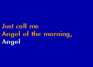 Just call me

Angel of the morning,
Angel