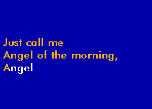 Just call me

Angel of the morning,
Angel