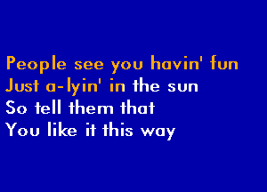 People see you havin' fun
Just a-Iyin' in the sun

So tell them that
You like if this way