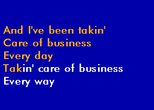 And I've been tokin'
Care of business

Every day
Takin' care of business
Every way