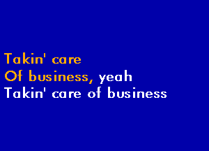 Takin' care
Of business, yeah

Takin' care of business