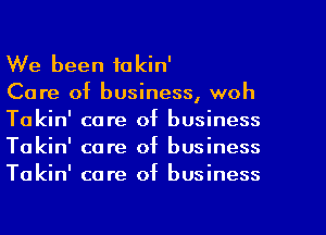 We been fakin'

Care of business, woh
Takin' care of business
Takin' care of business
Takin' care of business