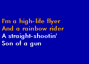 I'm a high-Iife Hyer

And a rainbow rider

A sfraighf-shooiin'
Son of a gun