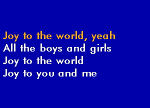 Joy to the world, yeah
All the boys and girls

Joy to the world
Joy to you and me