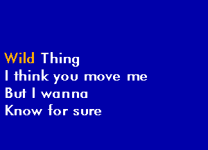 Wild Thing

I think you move me
But I wanna
Know for sure