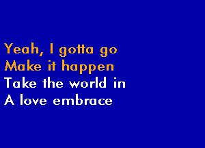 Yeah, I goita 90
Make it happen

Take the world in
A love embrace