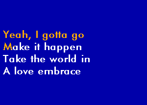 Yeah, I goita 90
Make it happen

Take the world in
A love embrace