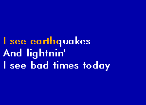 I see ea thq uu kes

And Iightnin'
I see bad times today