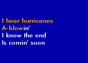 I hear hurricanes

A- blowin'

I know the end
Is comin' soon