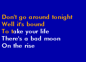 Don't go around tonight
Well ifs bound
To take your life

There's a bad moon
On the rise