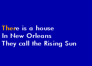 There is a house

In New Orleans
They call the Rising Sun