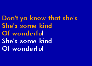 Don't ya know that she's
She's some kind

Of wonderful
She's some kind

Of wonderful