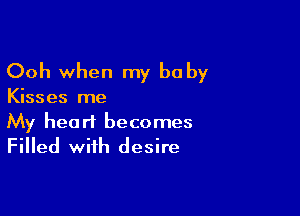 Ooh when my baby

Kisses me

My heart becomes
Filled with desire