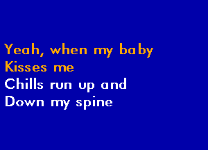 Yeah, when my be by

Kisses me

Chills run Up and
Down my spine