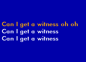 Can I get a witness oh oh

Can I get a witness
Can I get a witness