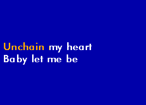 Unchain my heart

Ba by let me be