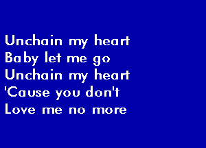 Unchain my heart
30 by let me go

Unchoin my heart
'Cause you don't
Love me no more