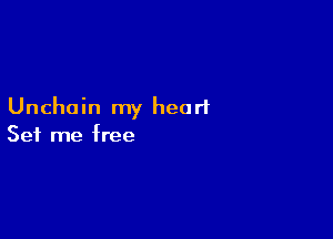 Unchain my heart

Set me free