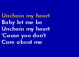 Unchain my heart
Baby let me be

Unchoin my heart
'Cause you don't
Care about me