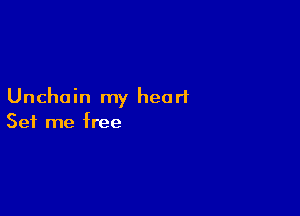 Unchain my heart

Set me free