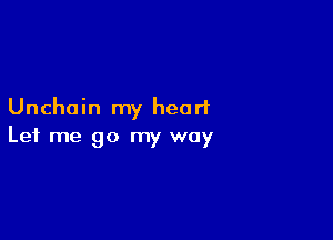 Unchain my heart

Let me go my way