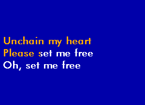 Unchoin my heart

Please set me free
Oh, set me free