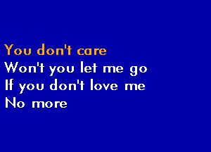 You don't care
Won't you let me go

If you don't love me
No more