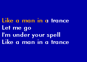 Like a man in a trance
Let me go

I'm under your spell
Like a man in a trance