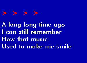 A long long time ago

I can still remember
How that music
Used to make me smile