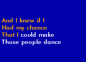 And I knew if I

Had my chance

That I could make
Those people dance