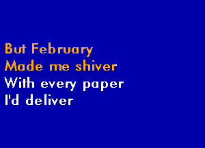 But February
Made me shiver

With every paper
I'd deliver
