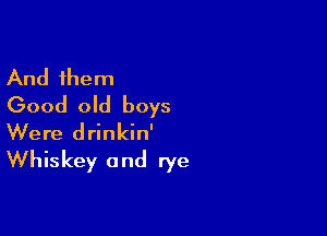 And them
Good old boys

Were drinkin'
Whiskey and rye