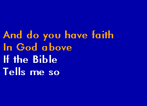And do you have faith
In God above

If the Bible

Tells me so