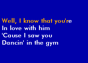 Well, I know that you're
In love with him

'Cause I saw you
Dancin' in the gym