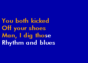 You both kicked
Off your shoes

Man, I dig those
Rhythm and blues