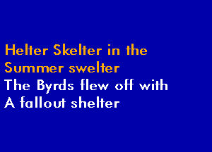 Helter Skelter in the
Summer swelier

The Byrds flew off with
A fallout shelter
