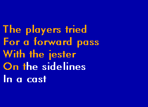 The players fried

For a forward pass
With ihe jester

On the sidelines
In a cast