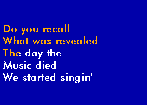 Do you recall
What was revealed

The day the

Music died
We started singin'