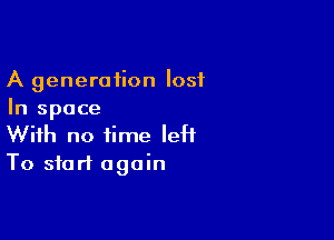 A generation lost
In space

With no time leH
To start again
