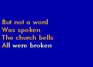 But not a word
Was spoken

The church bells

All were broken