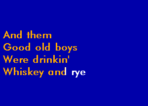 And them
Good old boys

Were drinkin'
Whiskey and rye
