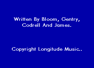 Wrilien By Bloom, Geniry,
Codrell And James.

Copyright Longitude Music..