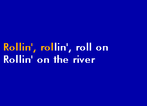 Rollin', rollin', roll on

Rollin' on the river