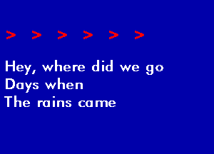 Hey, where did we go

Days when
The ruins came