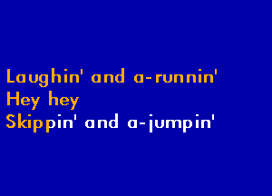 La ughin' 0nd 0- runnin'

Hey hey
Skippin' and a-iumpin'