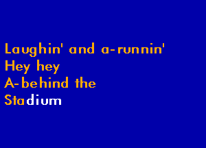 La ughin' and a- runnin'

Hey hey

A- be hind the
Stadium