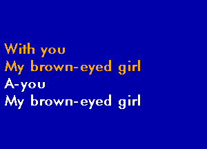 With you
My brown-eyed girl

A- you
My brown- eyed g irl