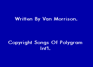 Wrilien By Van Morrison.

Copyright Songs Of Polygrom
Inl'l.