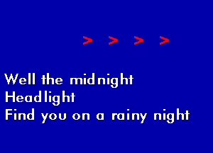 Well the mid nig hi
Headlight

Find you on a rainy night