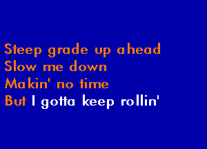 Steep grade up ahead
Slow me down

Ma kin' no time
But I 90110 keep rollin'